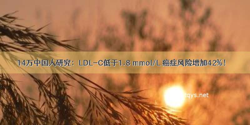 14万中国人研究：LDL-C低于1.8 mmol/L 癌症风险增加42%！