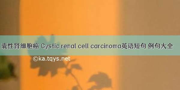 囊性肾细胞癌 Cystic renal cell carcinoma英语短句 例句大全