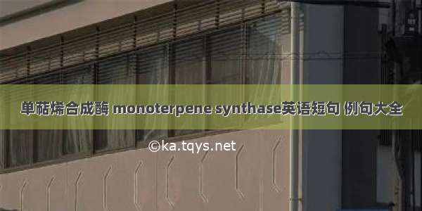 单萜烯合成酶 monoterpene synthase英语短句 例句大全