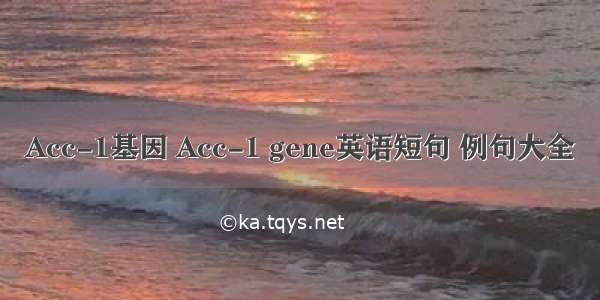 Acc-1基因 Acc-1 gene英语短句 例句大全