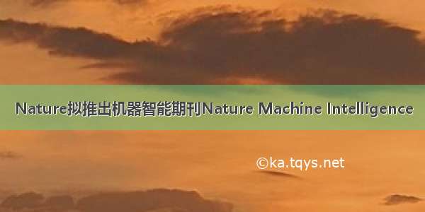 Nature拟推出机器智能期刊Nature Machine Intelligence