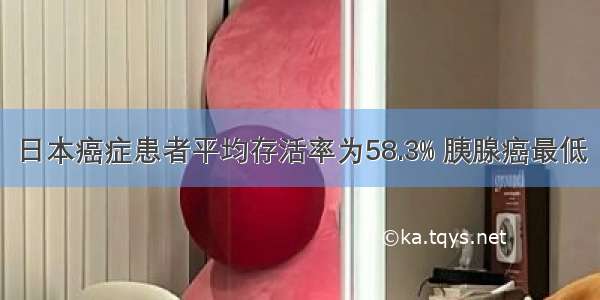 日本癌症患者平均存活率为58.3% 胰腺癌最低