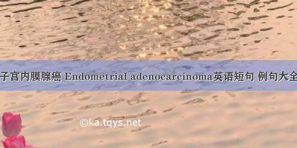子宫内膜腺癌 Endometrial adenocarcinoma英语短句 例句大全