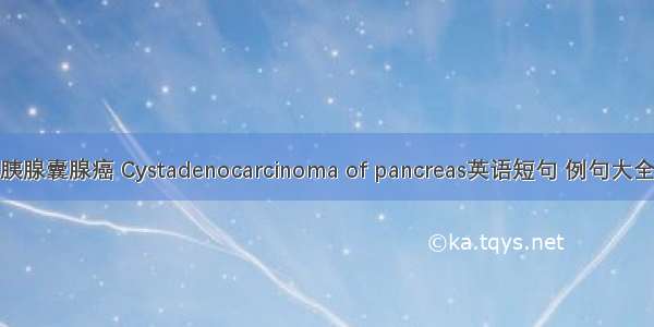 胰腺囊腺癌 Cystadenocarcinoma of pancreas英语短句 例句大全