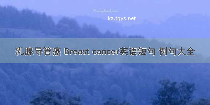 乳腺导管癌 Breast cancer英语短句 例句大全