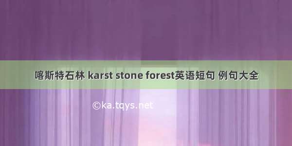 喀斯特石林 karst stone forest英语短句 例句大全
