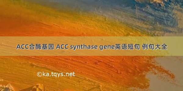 ACC合酶基因 ACC synthase gene英语短句 例句大全