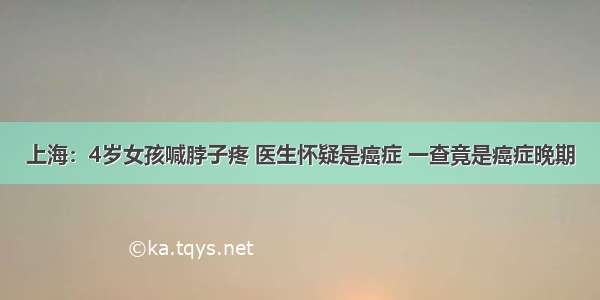 上海：4岁女孩喊脖子疼 医生怀疑是癌症 一查竟是癌症晚期