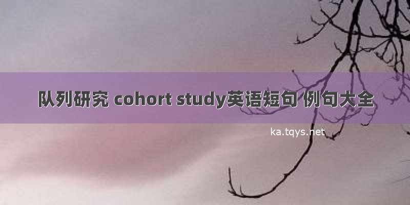 队列研究 cohort study英语短句 例句大全