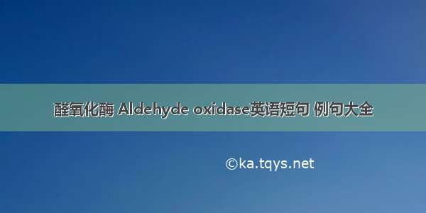 醛氧化酶 Aldehyde oxidase英语短句 例句大全