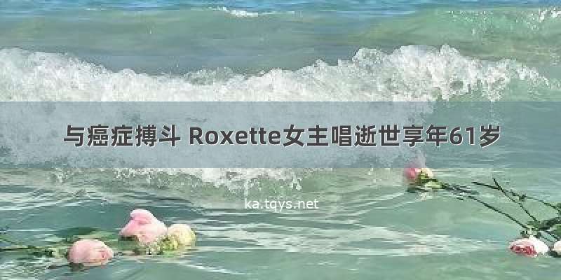与癌症搏斗 Roxette女主唱逝世享年61岁