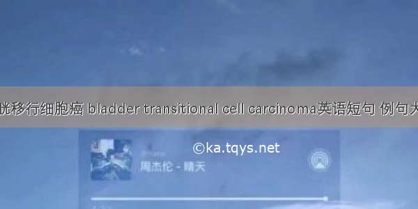 膀胱移行细胞癌 bladder transitional cell carcinoma英语短句 例句大全