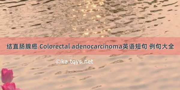 结直肠腺癌 Colorectal adenocarcinoma英语短句 例句大全