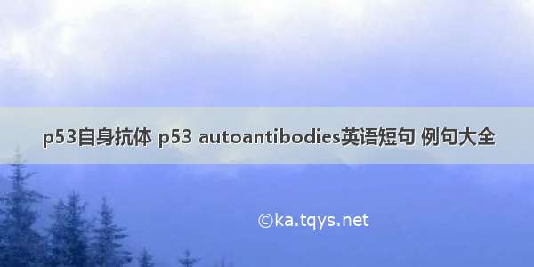 p53自身抗体 p53 autoantibodies英语短句 例句大全
