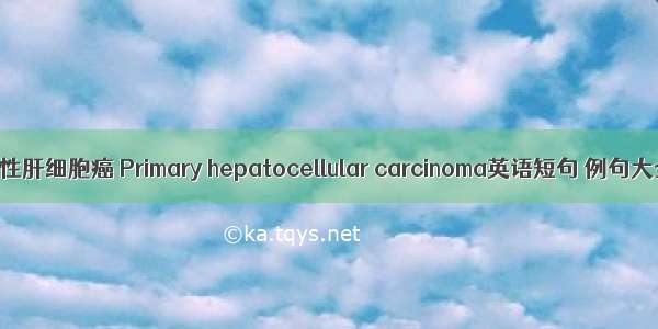 原发性肝细胞癌 Primary hepatocellular carcinoma英语短句 例句大全