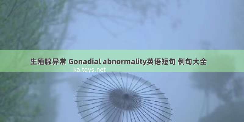 生殖腺异常 Gonadial abnormality英语短句 例句大全
