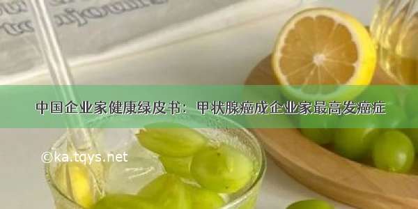 中国企业家健康绿皮书：甲状腺癌成企业家最高发癌症