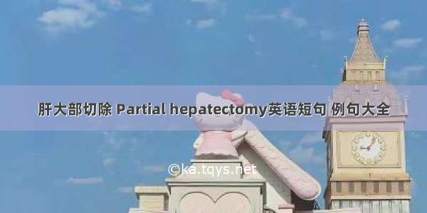肝大部切除 Partial hepatectomy英语短句 例句大全