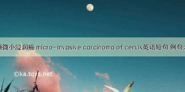 子宫颈微小浸润癌 micro-invasive carcinoma of cervix英语短句 例句大全