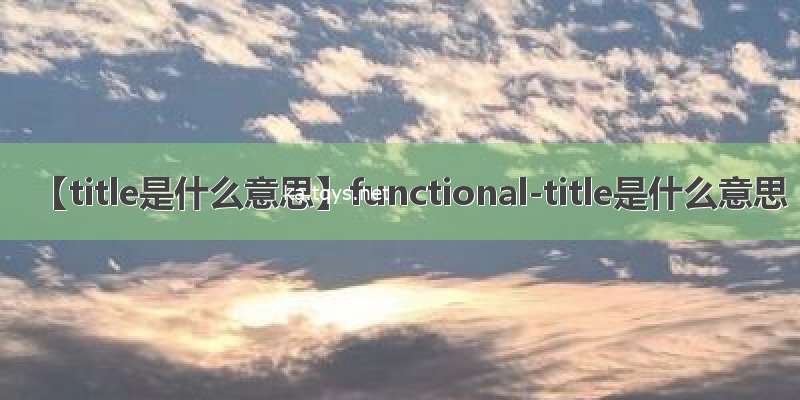 【title是什么意思】functional-title是什么意思