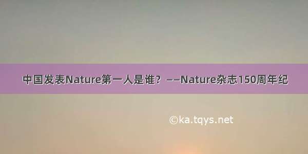 中国发表Nature第一人是谁？——Nature杂志150周年纪