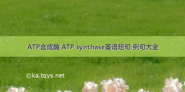 ATP合成酶 ATP synthase英语短句 例句大全