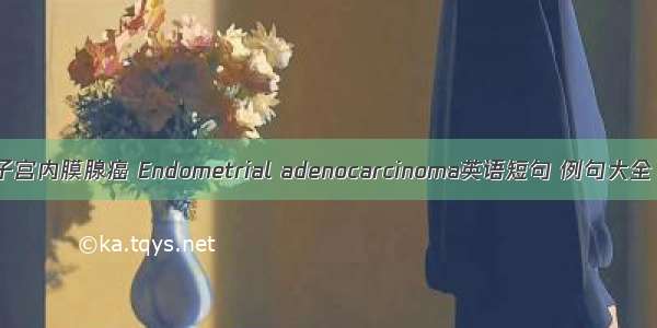 子宫内膜腺癌 Endometrial adenocarcinoma英语短句 例句大全