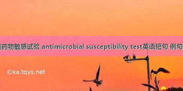 抗菌药物敏感试验 antimicrobial susceptibility test英语短句 例句大全