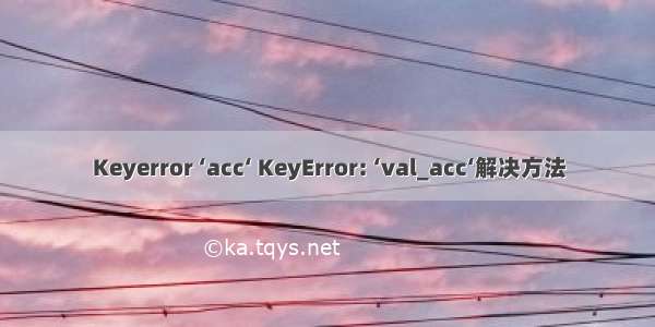 Keyerror ‘acc‘ KeyError: ‘val_acc‘解决方法