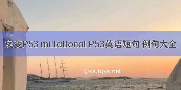 突变P53 mutational P53英语短句 例句大全