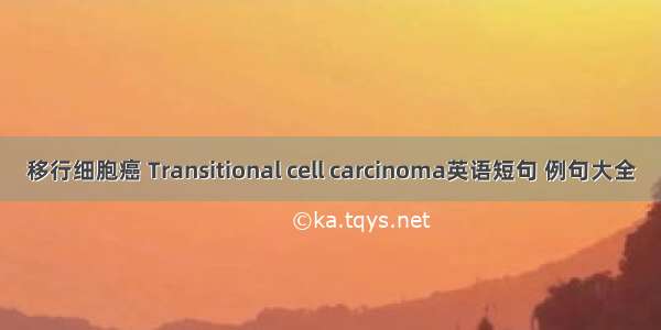 移行细胞癌 Transitional cell carcinoma英语短句 例句大全
