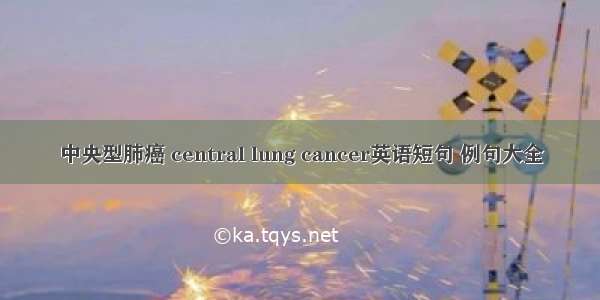 中央型肺癌 central lung cancer英语短句 例句大全