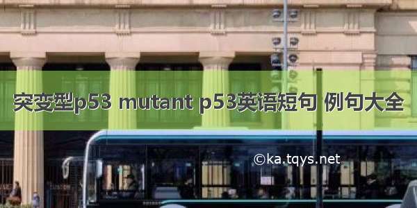 突变型p53 mutant p53英语短句 例句大全