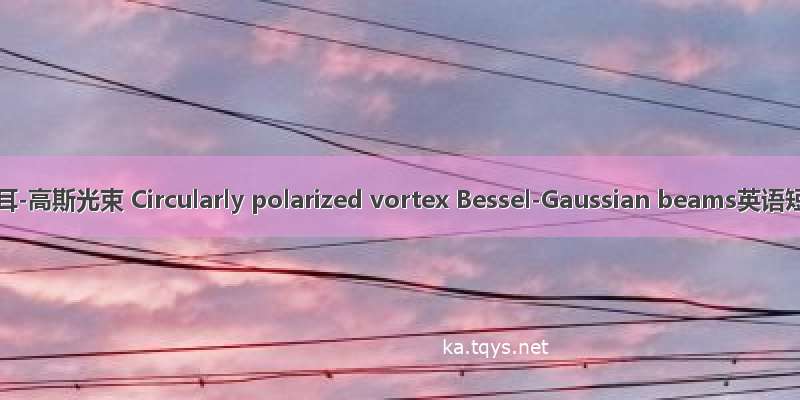 圆偏振涡旋贝塞耳-高斯光束 Circularly polarized vortex Bessel-Gaussian beams英语短句 例句大全