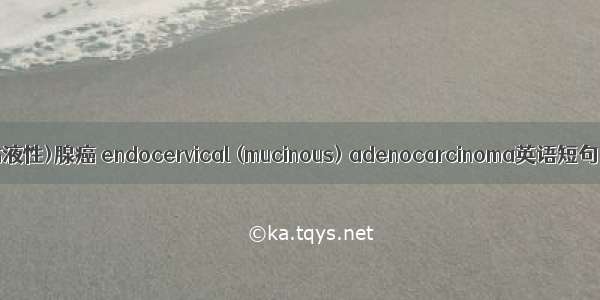 宫颈内膜(粘液性)腺癌 endocervical (mucinous) adenocarcinoma英语短句 例句大全