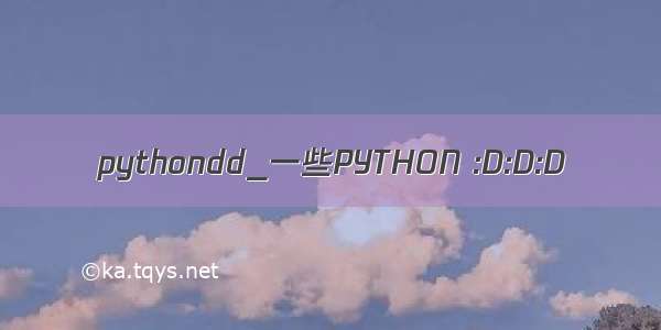 pythondd_一些PYTHON :D:D:D