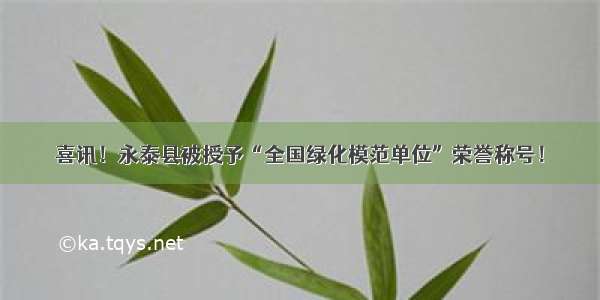 喜讯！永泰县被授予“全国绿化模范单位”荣誉称号！