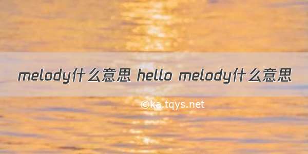 melody什么意思 hello melody什么意思