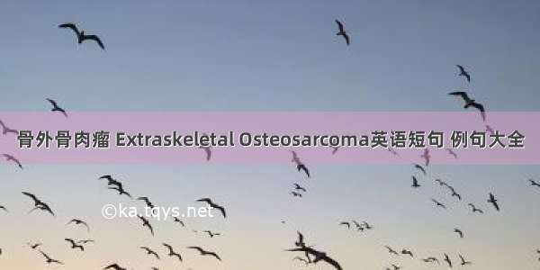 骨外骨肉瘤 Extraskeletal Osteosarcoma英语短句 例句大全