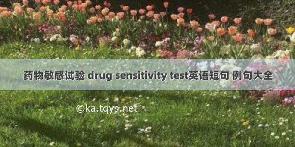 药物敏感试验 drug sensitivity test英语短句 例句大全
