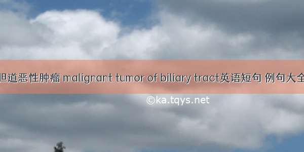 胆道恶性肿瘤 malignant tumor of biliary tract英语短句 例句大全