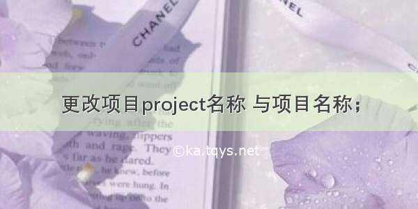 更改项目project名称 与项目名称；