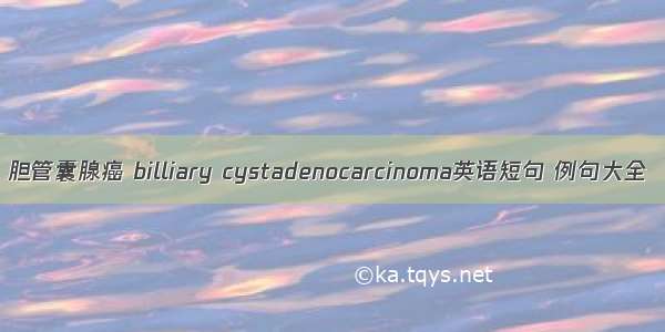 胆管囊腺癌 billiary cystadenocarcinoma英语短句 例句大全