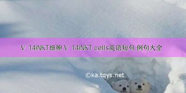 Vα14iNKT细胞 Vα14iNKT cells英语短句 例句大全