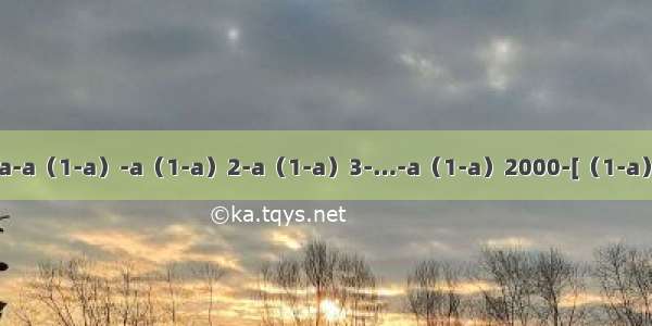 计算：1-a-a（1-a）-a（1-a）2-a（1-a）3-…-a（1-a）2000-[（1-a）2001-3]