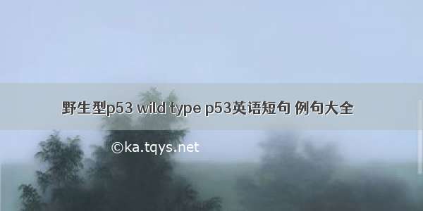 野生型p53 wild type p53英语短句 例句大全