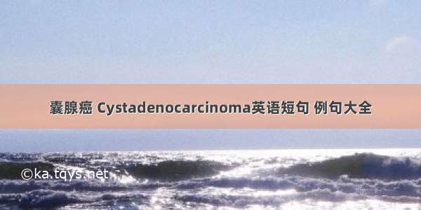 囊腺癌 Cystadenocarcinoma英语短句 例句大全