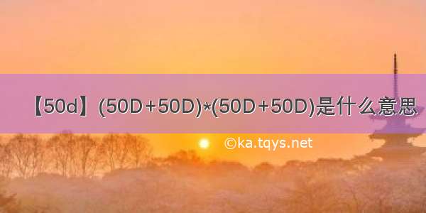 【50d】(50D+50D)*(50D+50D)是什么意思