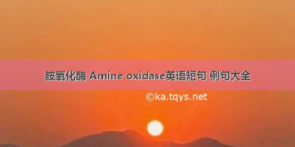胺氧化酶 Amine oxidase英语短句 例句大全