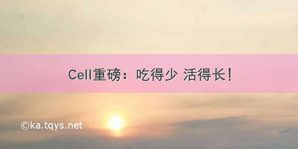 Cell重磅：吃得少 活得长！
